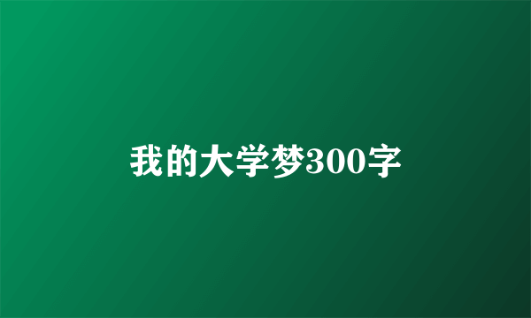 我的大学梦300字