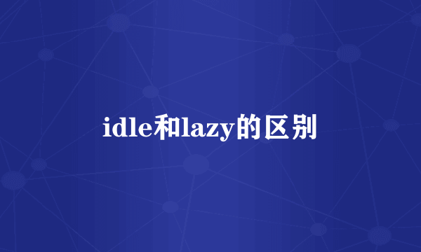 idle和lazy的区别
