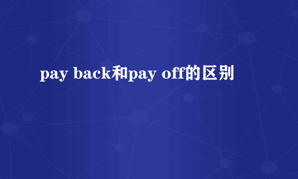 pay back和pay off的区别