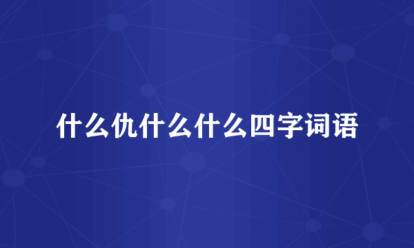什么仇什么什么四字词语