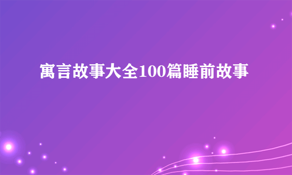 寓言故事大全100篇睡前故事