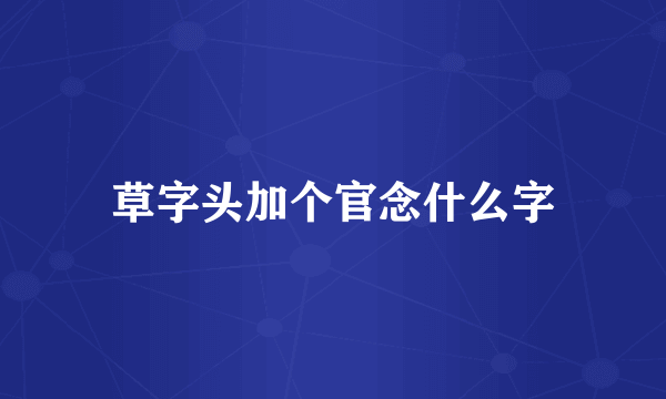 草字头加个官念什么字
