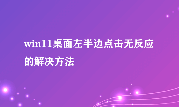 win11桌面左半边点击无反应的解决方法