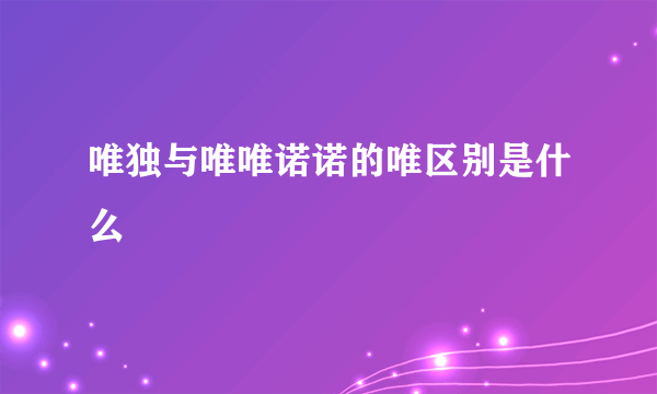 唯独与唯唯诺诺的唯区别是什么
