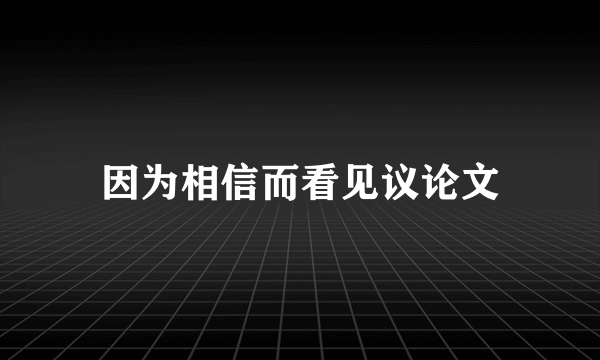 因为相信而看见议论文