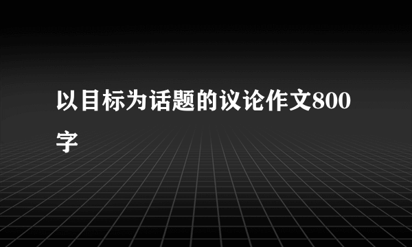 以目标为话题的议论作文800字