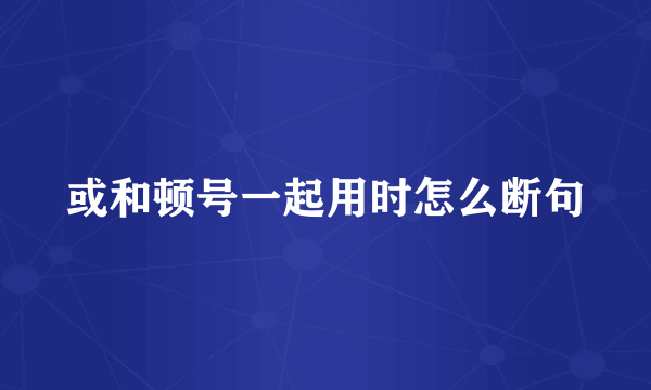 或和顿号一起用时怎么断句