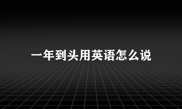 一年到头用英语怎么说