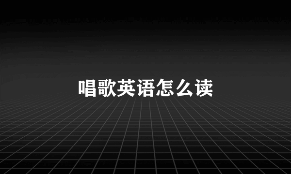 唱歌英语怎么读