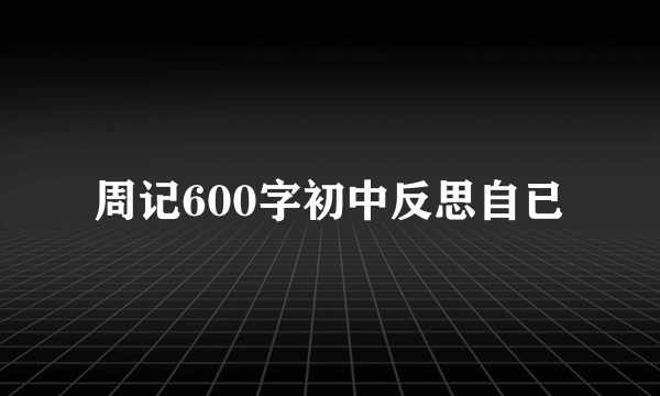 周记600字初中反思自已