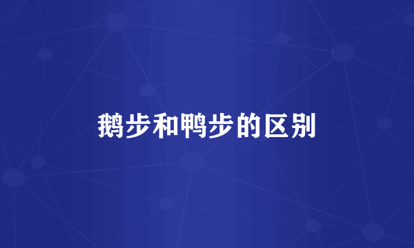 鹅步和鸭步的区别