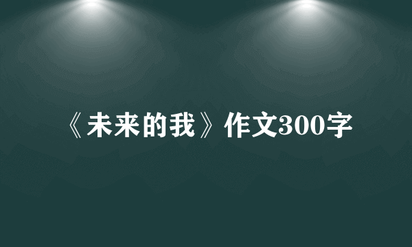 《未来的我》作文300字