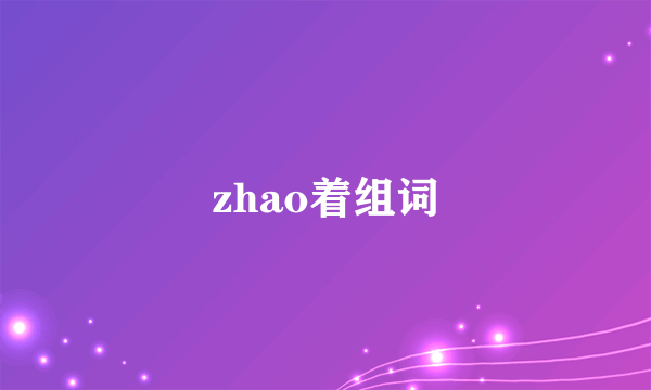 zhao着组词