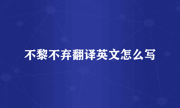 不黎不弃翻译英文怎么写