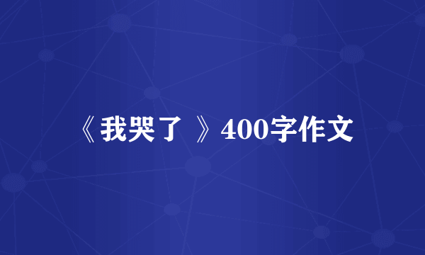 《我哭了 》400字作文