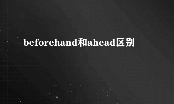 beforehand和ahead区别