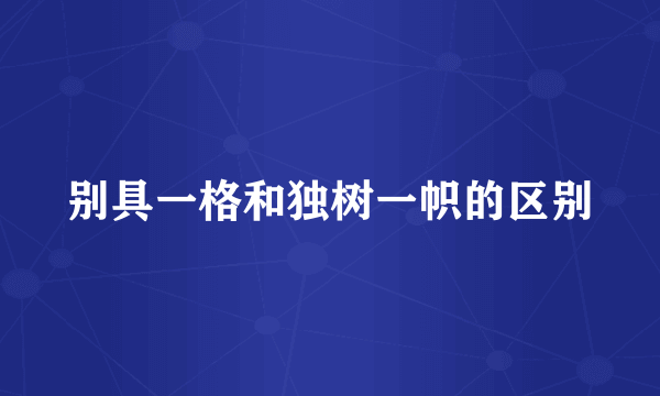别具一格和独树一帜的区别