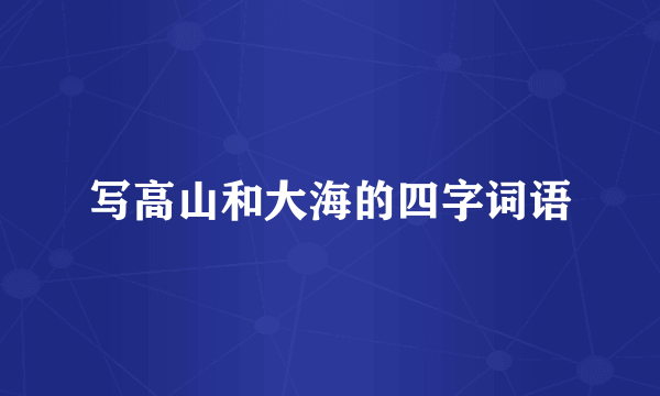写高山和大海的四字词语