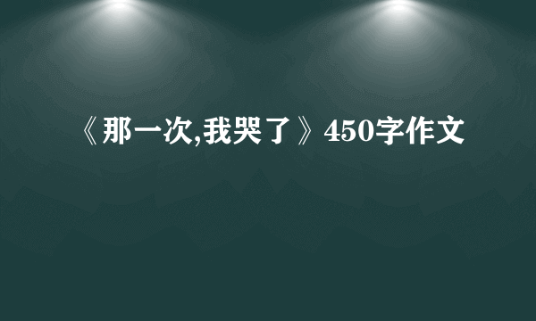 《那一次,我哭了》450字作文