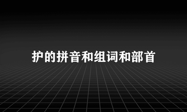 护的拼音和组词和部首