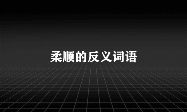 柔顺的反义词语