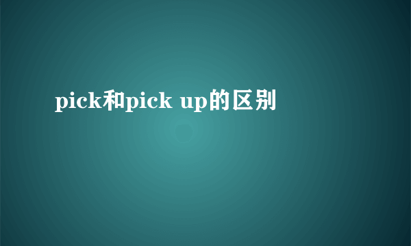 pick和pick up的区别