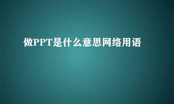 做PPT是什么意思网络用语