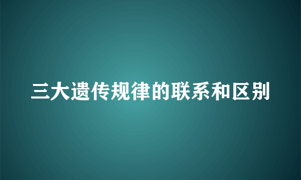 三大遗传规律的联系和区别