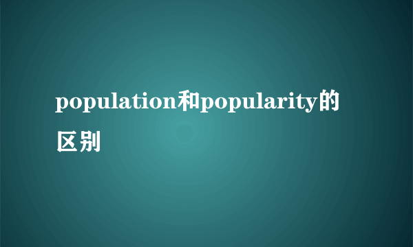 population和popularity的区别