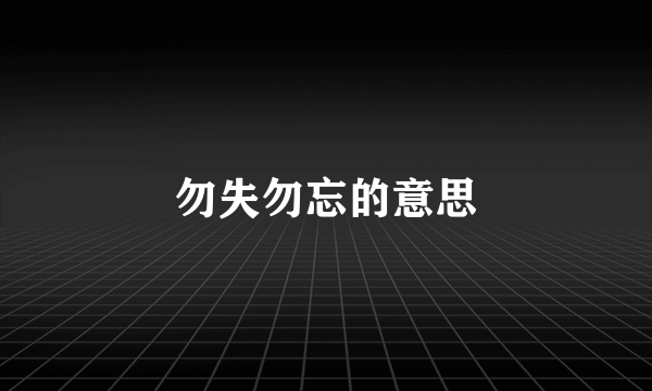 勿失勿忘的意思