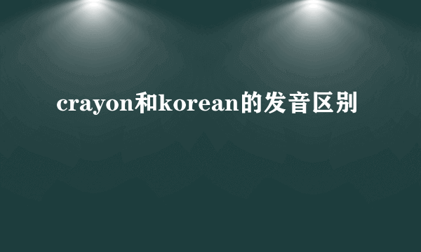 crayon和korean的发音区别