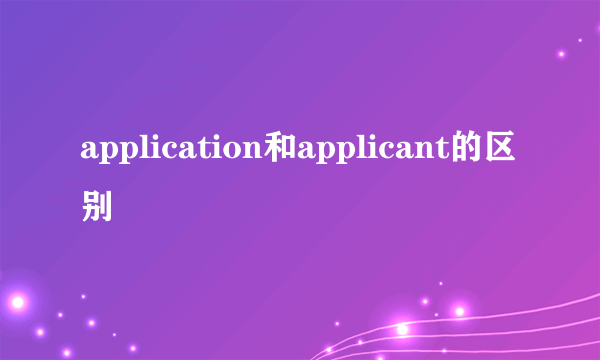 application和applicant的区别