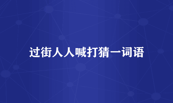 过街人人喊打猜一词语