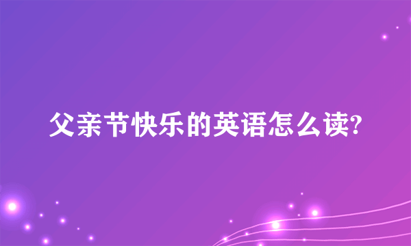 父亲节快乐的英语怎么读?