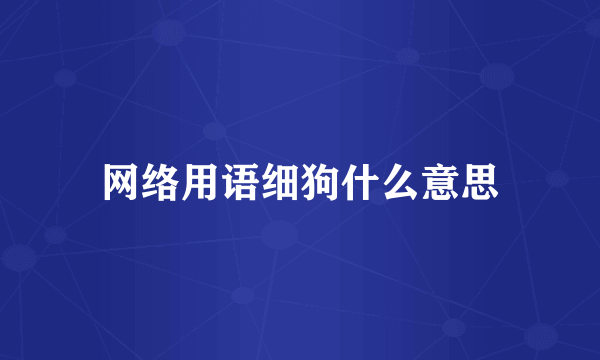 网络用语细狗什么意思