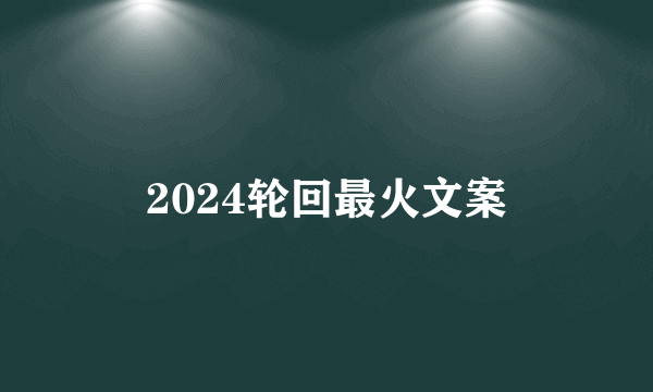 2024轮回最火文案