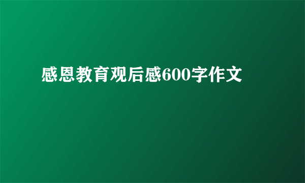 感恩教育观后感600字作文
