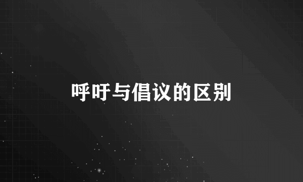 呼吁与倡议的区别