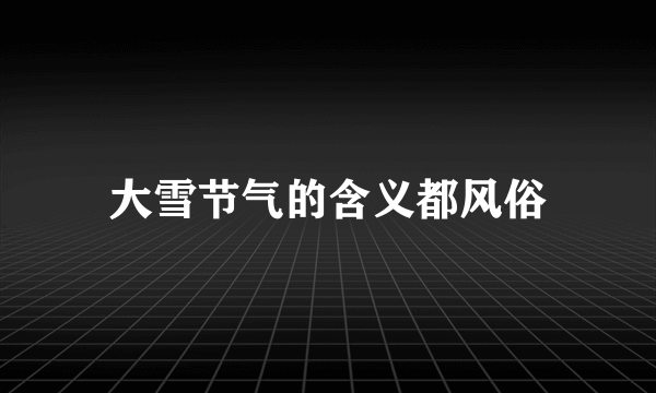 大雪节气的含义都风俗