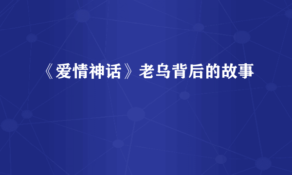 《爱情神话》老乌背后的故事