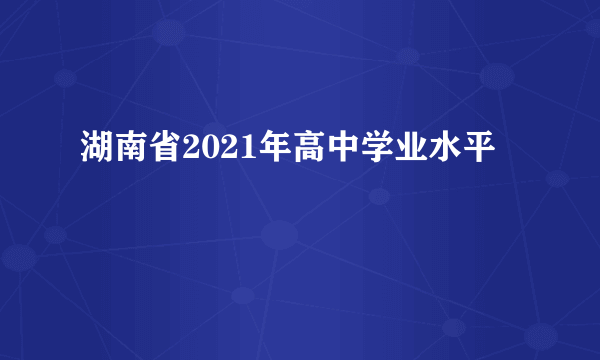 湖南省2021年高中学业水平
