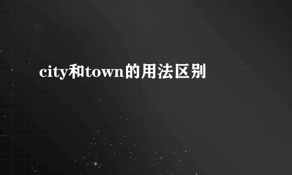 city和town的用法区别