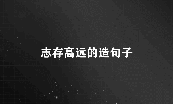 志存高远的造句子