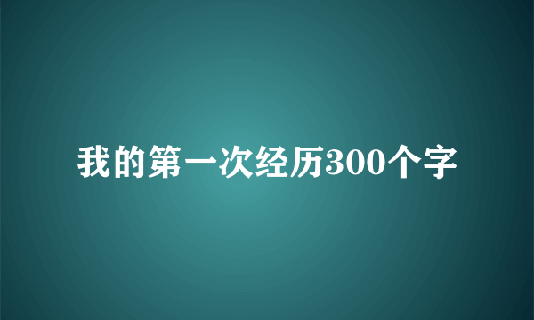 我的第一次经历300个字
