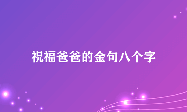 祝福爸爸的金句八个字
