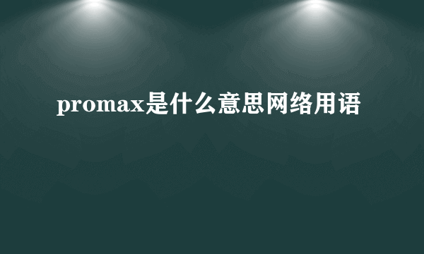 promax是什么意思网络用语
