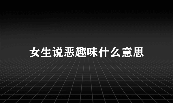 女生说恶趣味什么意思
