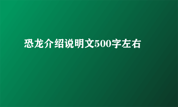 恐龙介绍说明文500字左右