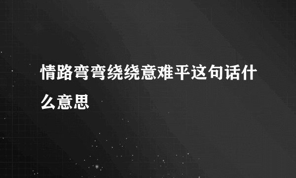 情路弯弯绕绕意难平这句话什么意思