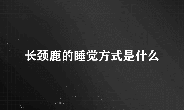 长颈鹿的睡觉方式是什么